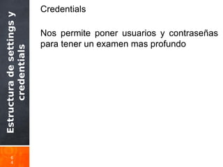 Estructuradesettingsy
credentials
6
4
Credentials
Nos permite poner usuarios y contraseñas
para tener un examen mas profundo
 