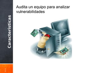 Caracteristicas
1
2
Audita un equipo para analizar
vulnerabilidades
 