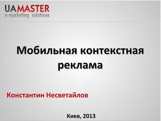 Мобильная контекстная
реклама
30
Константин Несветайлов
Киев, 2013

 