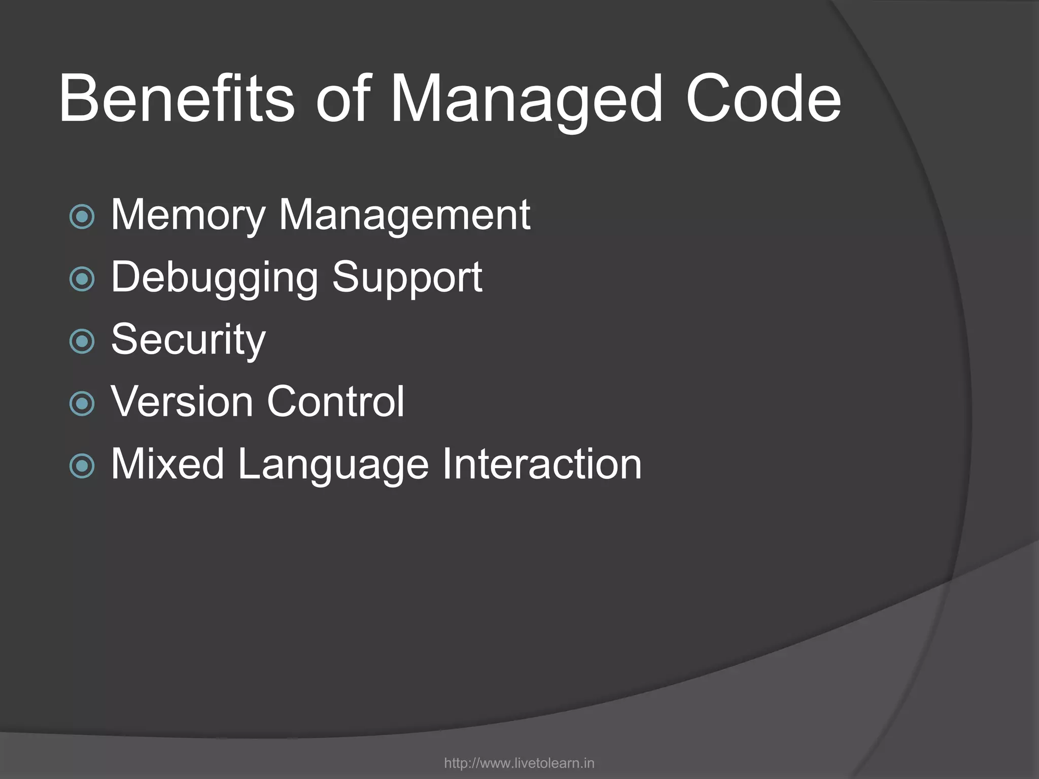 Benefits of Managed CodeMemory ManagementDebugging SupportSecurityVersion ControlMixed Language Interactionhttp://www.livetolearn.in