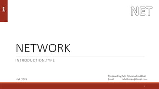 NETWORK
INTRODUCTION,TYPE
1
1
Prepared by: Mir Omranudin Abhar
Email : MirOmran@Gmail.com
Fall ,2019
 