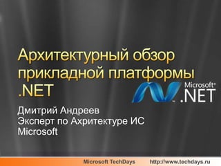 Архитектурный обзор прикладной платформы .NETДмитрий АндреевЭксперт по Ахритектуре ИСMicrosoft