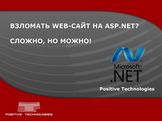 ВЗЛОМАТЬ WEB-САЙТ НА ASP.NET?
СЛОЖНО, НО МОЖНО!
Positive Technologies
 