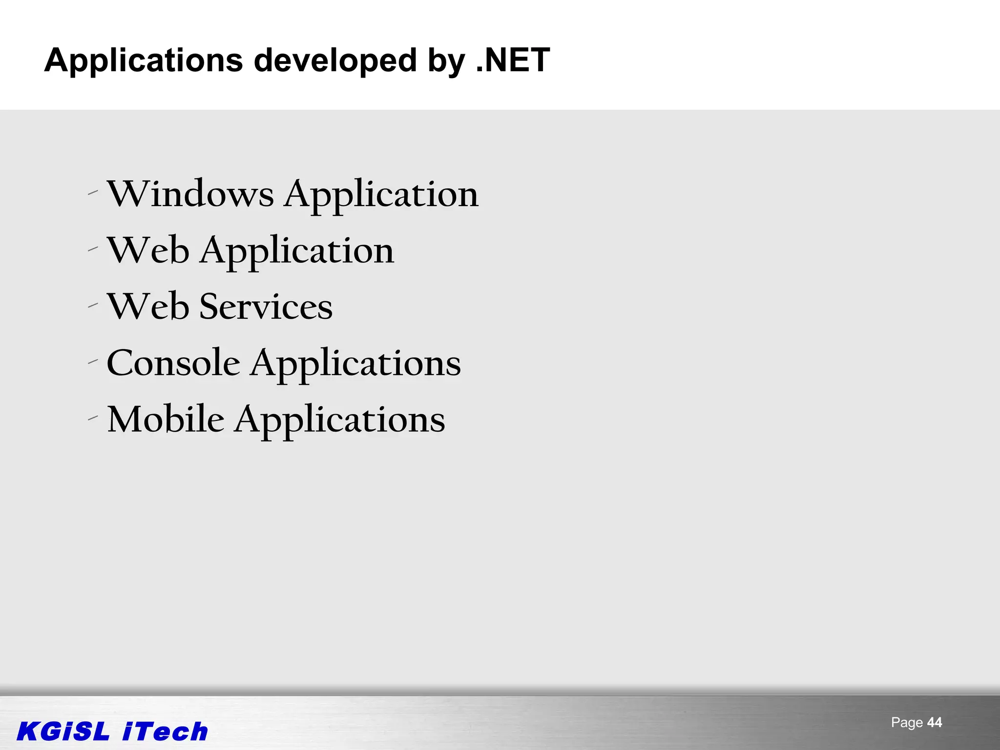 Applications developed by .NET


    - Windows Application
    - Web Application
    - Web Services
    - Console Applications
    - Mobile Applications




KGiSL iTech                       Page 44
 