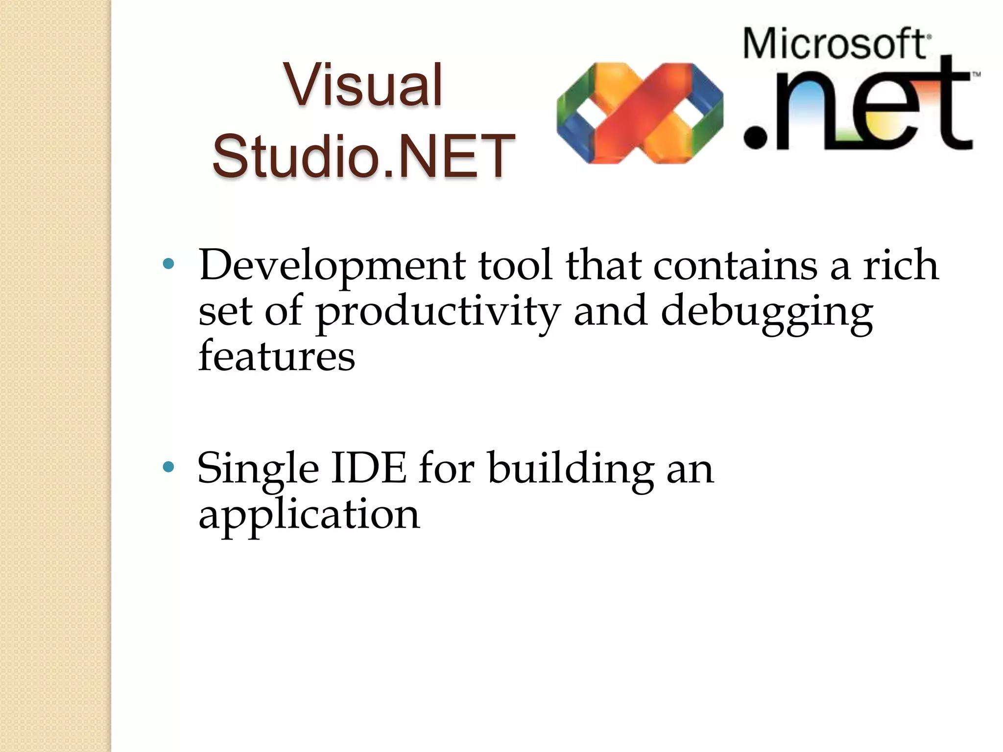 Visual
  Studio.NET
• Development tool that contains a rich
  set of productivity and debugging
  features

• Single IDE for building an
  application
 