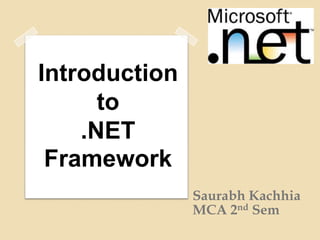 Introduction
      to
    .NET
 Framework
               Saurabh Kachhia
               MCA 2nd Sem
 