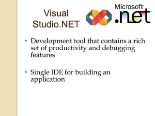 Visual
  Studio.NET
• Development tool that contains a rich
  set of productivity and debugging
  features

• Single IDE for building an
  application
 