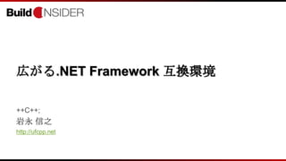 広がる.NET Framework 互換環境
++C++;
岩永 信之
http://ufcpp.net
 