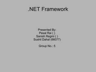 .NET Framework
Presented By:
Pesal Rai ( )
Sanish Regmi ( )
Sushil Dahal (66077)
Group No.: 5
 
