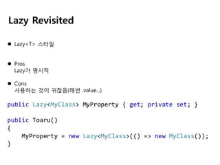 Lazy Revisited
 Lazy<T> 스타일
 Pros
Lazy가 명시적
 Cons
사용하는 것이 귀찮음(매번 .value...)

 