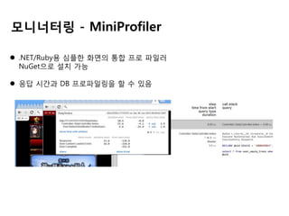 모니너터링 - MiniProfiler
 .NET/Ruby용 심플한 화면의 통합 프로 파일러
NuGet으로 설치 가능
 응답 시간과 DB 프로파일링을 할 수 있음

 