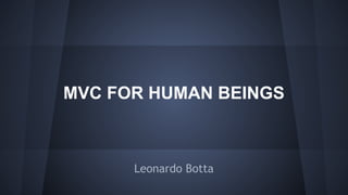 MVC FOR HUMAN BEINGS

Leonardo Botta

 