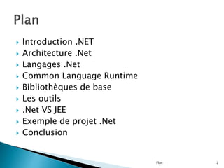 Introduction .NET
 Architecture .Net
 Langages .Net
 Common Language Runtime
 Bibliothèques de base
 Les outils
 .Net VS JEE
 Exemple de projet .Net
 Conclusion
Plan 2
 