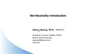 Net	
  Neutrality	
  Introduction
Kenny Huang, Ph.D. 黃勝雄博士
Executive Council Member, APNIC
Board, Mind Extension
huangksh@gmail.com
2016.Dec
 
