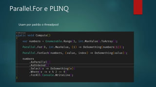 Parallel.For e PLINQ
Usam por padrão o threadpool
 