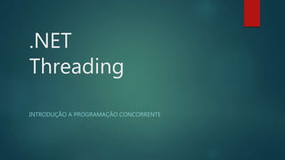 .NET
Threading
INTRODUÇÃO A PROGRAMAÇÃO CONCORRENTE
 