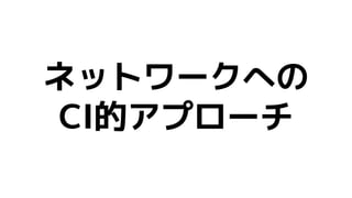 ネットワークへの
CI的アプローチ
 