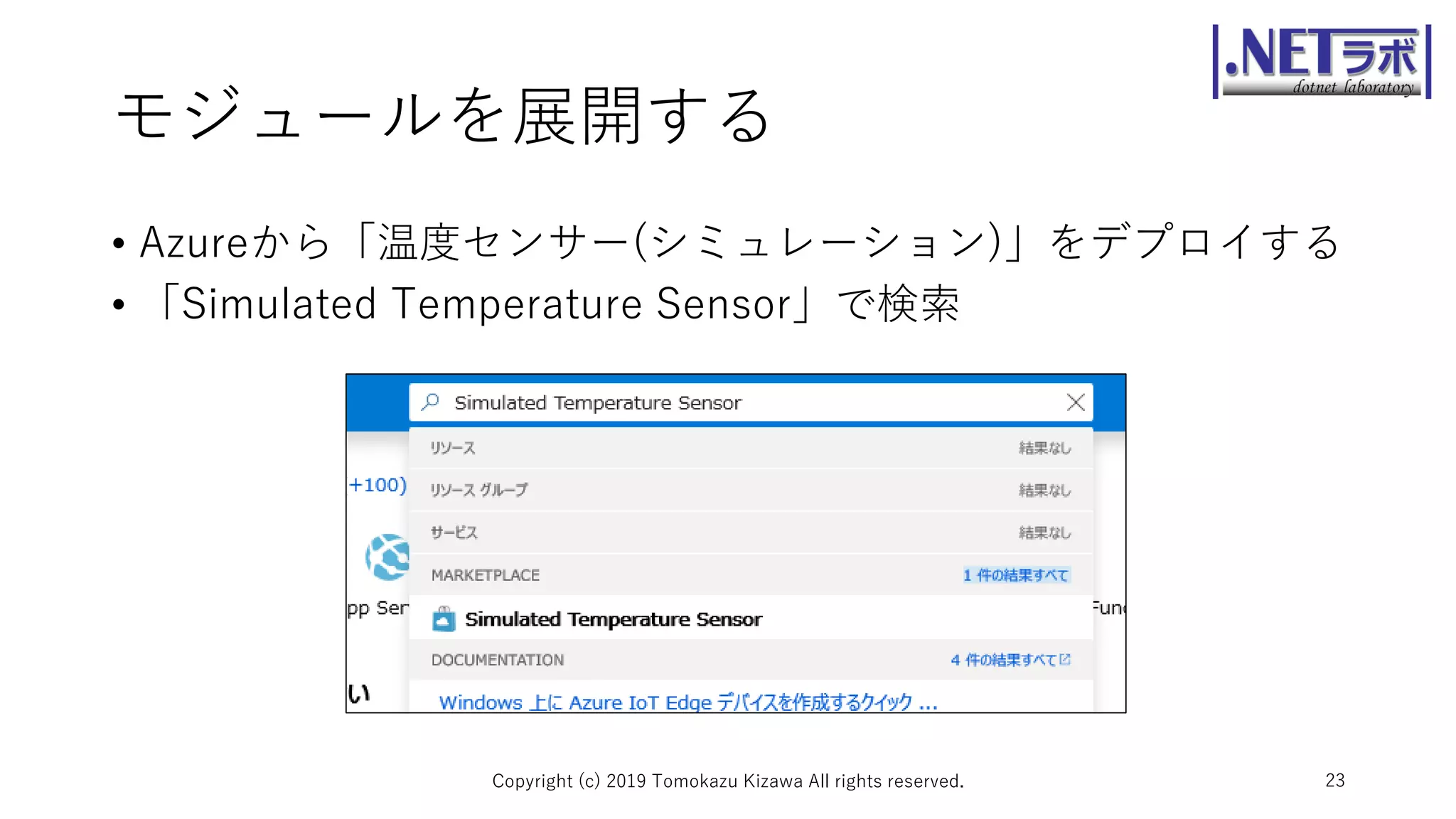 モジュールを展開する
• Azureから「温度センサー(シミュレーション)」をデプロイする
• 「Simulated Temperature Sensor」で検索
Copyright (c) 2019 Tomokazu Kizawa All rights reserved. 23
 