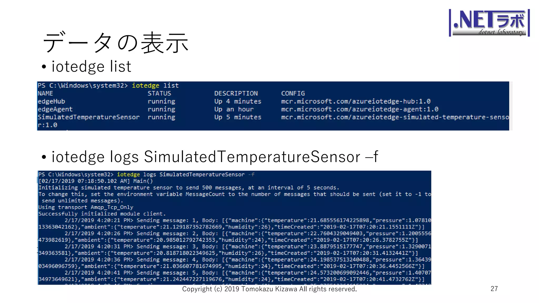 データの表示
• iotedge list
• iotedge logs SimulatedTemperatureSensor –f
Copyright (c) 2019 Tomokazu Kizawa All rights reserved. 27
 