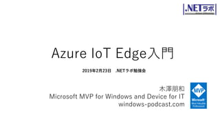 Azure IoT Edge入門
木澤朋和
Microsoft MVP for Windows and Device for IT
windows-podcast.com
2019年2月23日 .NETラボ勉強会
 