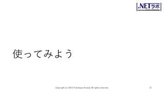 使ってみよう
Copyright (c) 2019 Tomokazu Kizawa All rights reserved. 12
 