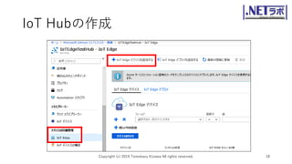IoT Hubの作成
Copyright (c) 2019 Tomokazu Kizawa All rights reserved. 18
 
