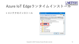 Azure IoT Edgeランタイムインストール
• コンテナのインストール
Copyright (c) 2019 Tomokazu Kizawa All rights reserved. 21
 