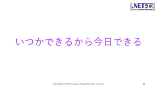 いつかできるから今日できる
Copyright (c) 2019 Tomokazu Kizawa All rights reserved. 31
 
