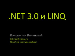 .NET 3.0  и  LINQ Константин Кичинский [email_address] http://zelo-stroi.livejournal.com 