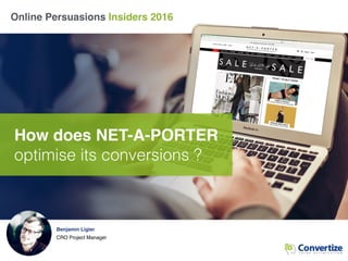 Online Persuasions Insiders 2016
How does NET-A-PORTER
optimise its conversions ?
Benjamin Ligier
CRO Project Manager
 