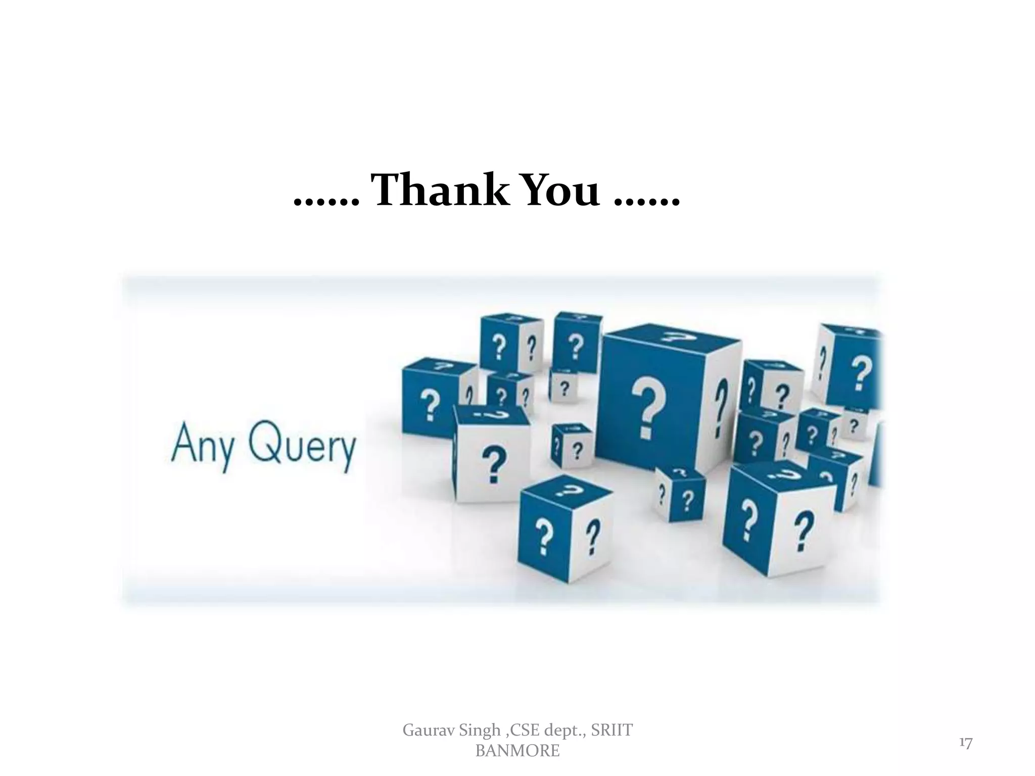 …… Thank You ……
17
Gaurav Singh ,CSE dept., SRIIT
BANMORE
 