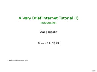 A Very Brief Internet Tutorial (I)
Introduction
Wang Xiaolin
April 30, 2015
u wx672ster+net@gmail.com
1 / 197
 
