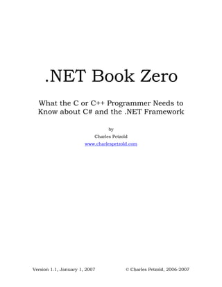 .NET Book Zero
  What the C or C++ Programmer Needs to
  Know about C# and the .NET Framework

                                 by
                           Charles Petzold
                       www.charlespetzold.com




Version 1.1, January 1, 2007             © Charles Petzold, 2006-2007
 