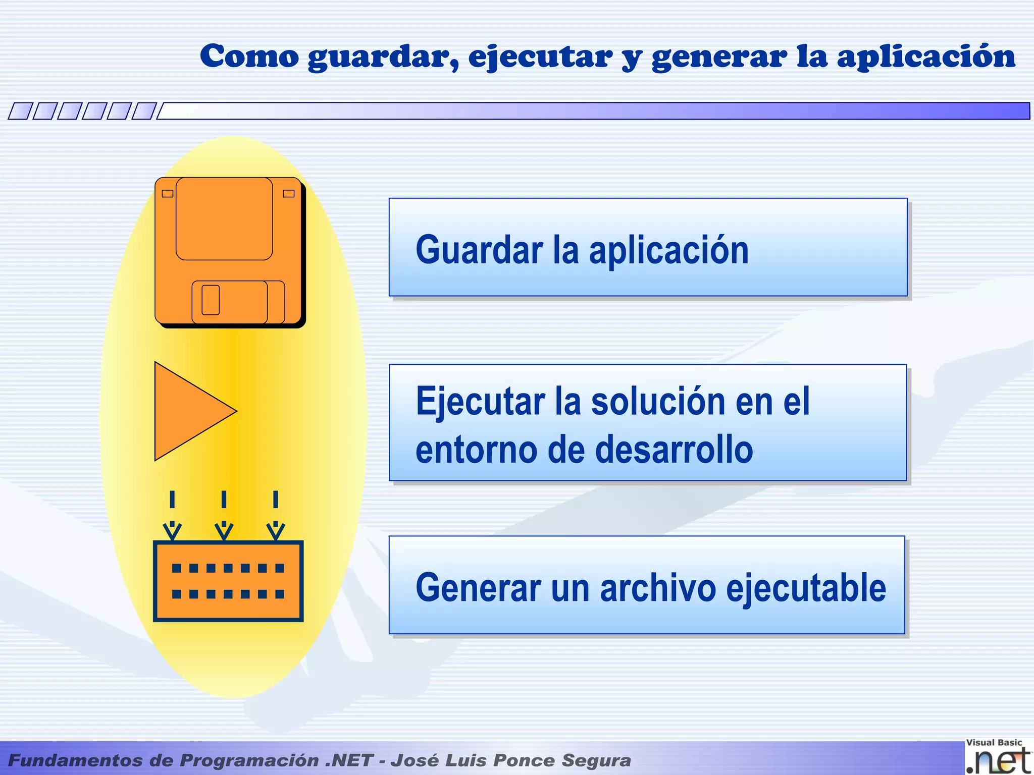 Como guardar, ejecutar y generar la aplicación




            Guardar la aplicación


            Ejecutar la solución en el
            entorno de desarrollo


            Generar un archivo ejecutable
 