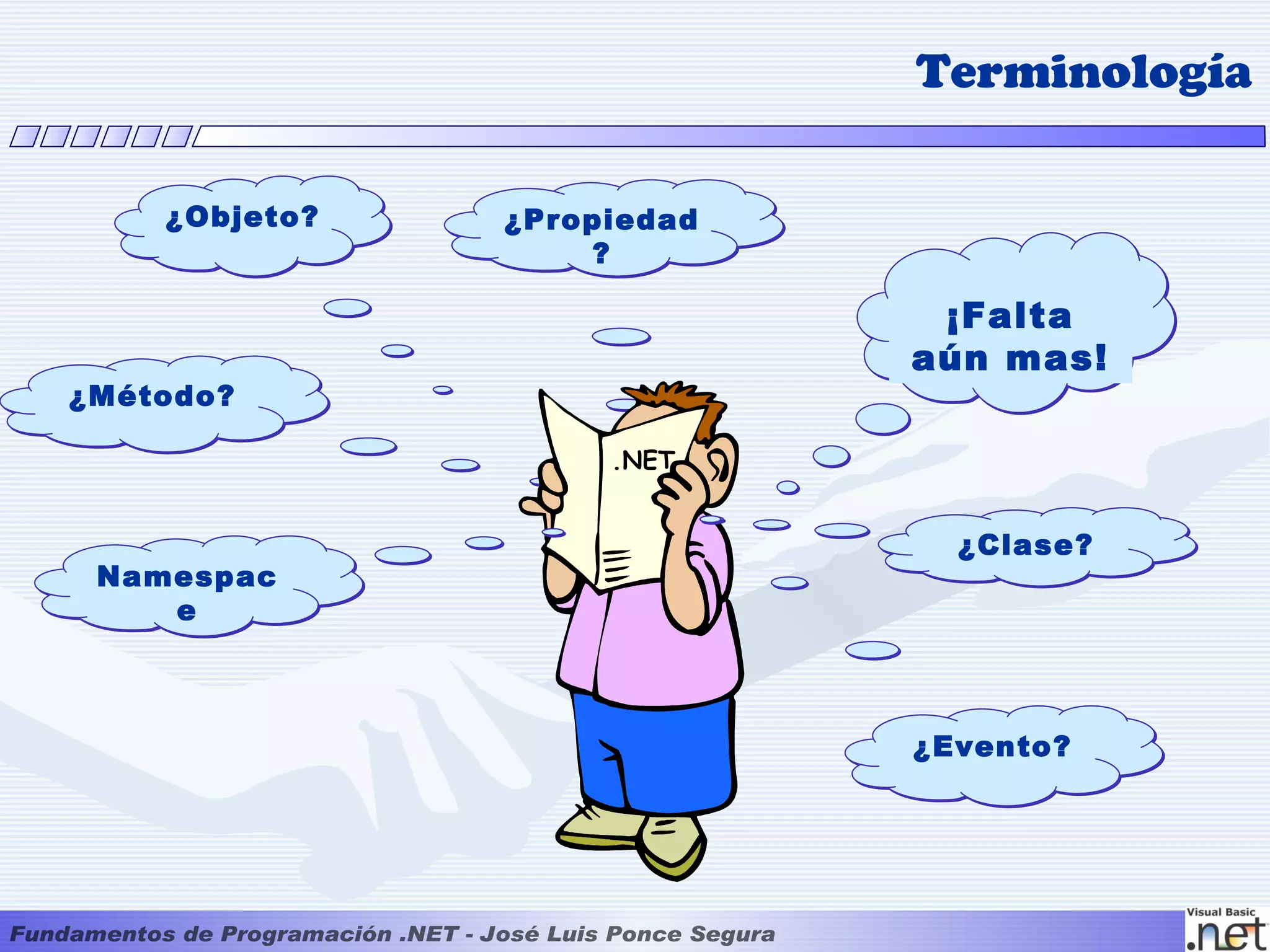 Terminología

    ¿Objeto?   ¿Propiedad
                   ?

                             ¡Falta
                            aún mas!
¿Método?

                    .NET


                              ¿Clase?
 Namespac
    e



                            ¿Evento?
 