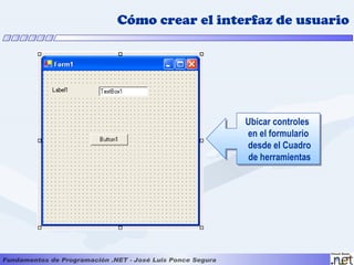 Cómo crear el interfaz de usuario




                  Ubicar controles
                  en el formulario
                  desde el Cuadro
                   de herramientas
 