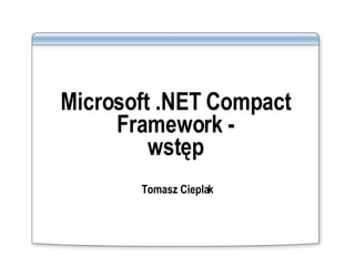 Microsoft .NET Compact Framework - wstęp Tomasz Cieplak 