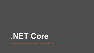 .NET Core
How to migrate and write new code for .NET Core
 