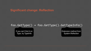 Significant change: Reflection
foo.GetType() → foo.GetType().GetTypeInfo()
 