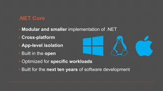 .NET Core
▪ Modular and smaller implementation of .NET
▪ Cross-platform
▪ App-level isolation
▪ Built in the open
▪ Optimized for specific workloads
▪ Built for the next ten years of software development
 