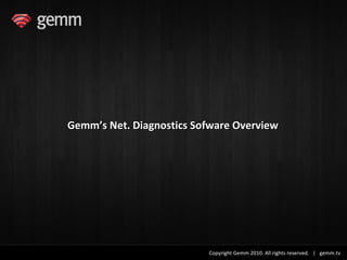 Gemm’s Net. Diagnostics Sofware Overview




                          Copyright Gemm 2010. All rights reserved. | gemm.tv
 
