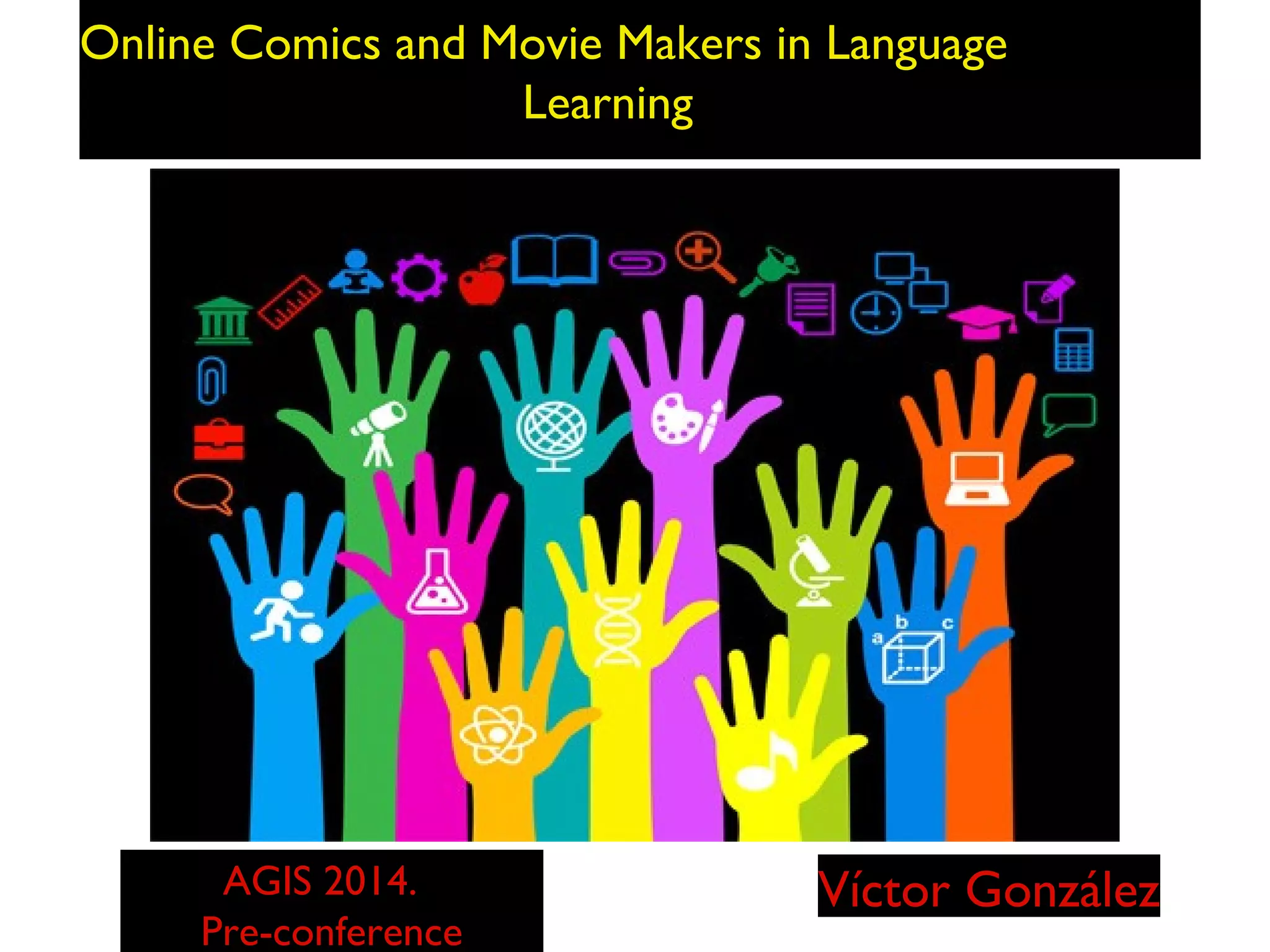 Online Comics and Movie Makers in Language
Learning

AGIS 2014.
Pre-conference

Víctor González

 