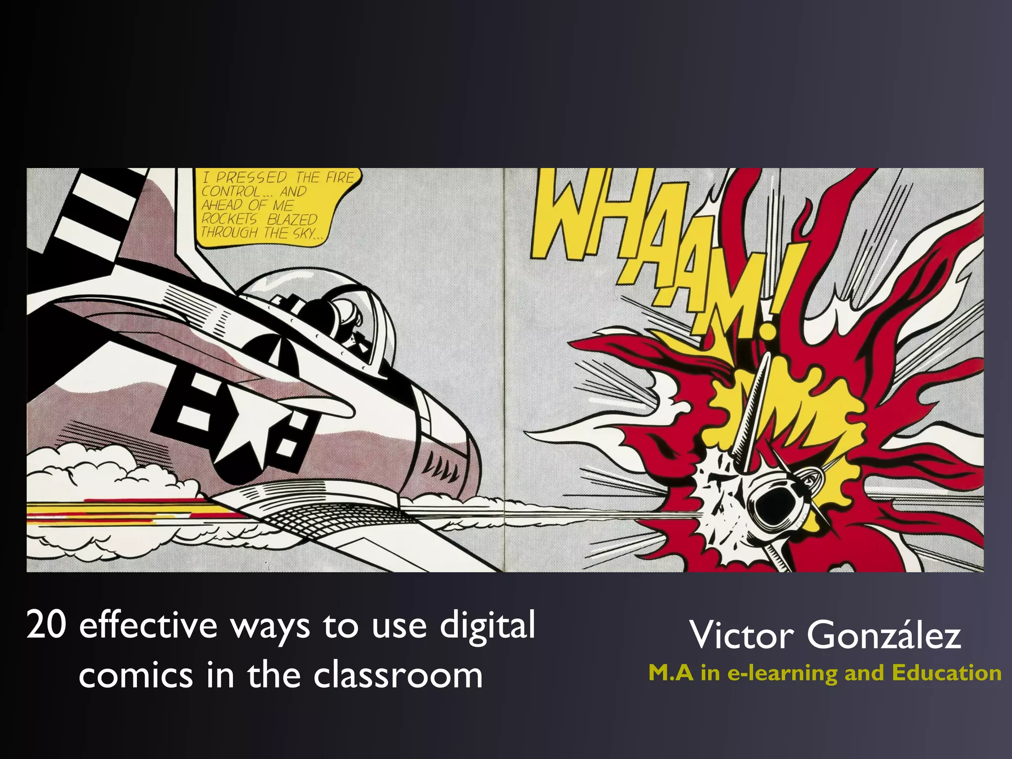 20 effective ways to use digital
comics in the classroom

Victor González
M.A in e-learning and Education

 