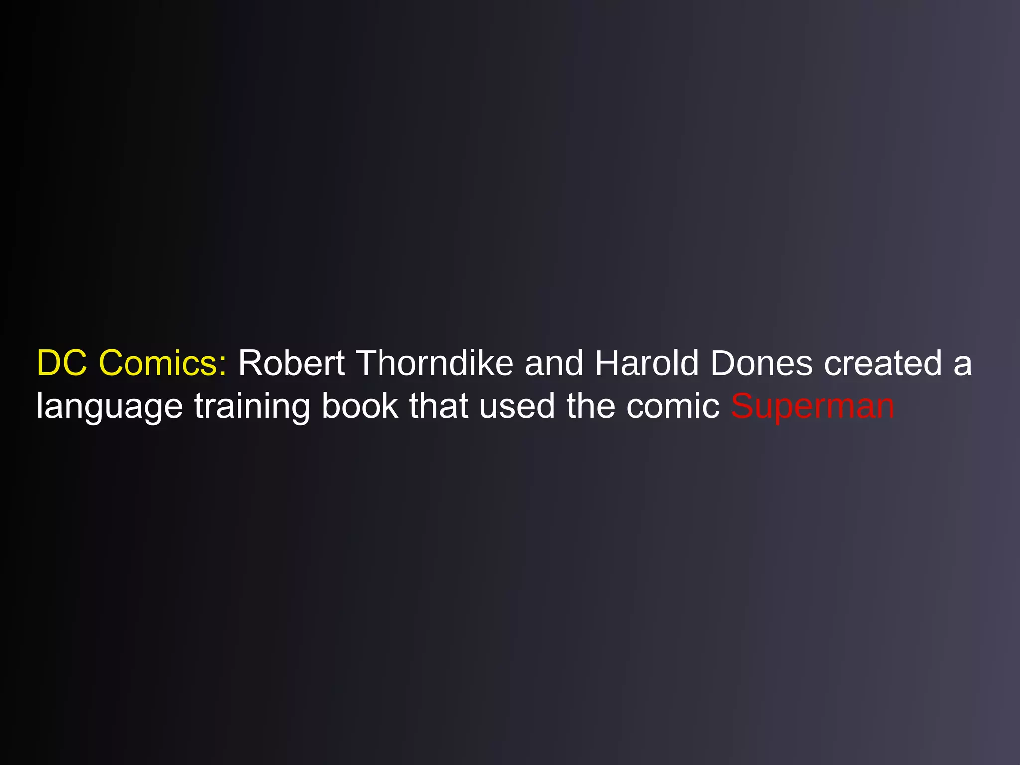 DC Comics: Robert Thorndike and Harold Dones created a
language training book that used the comic Superman

 