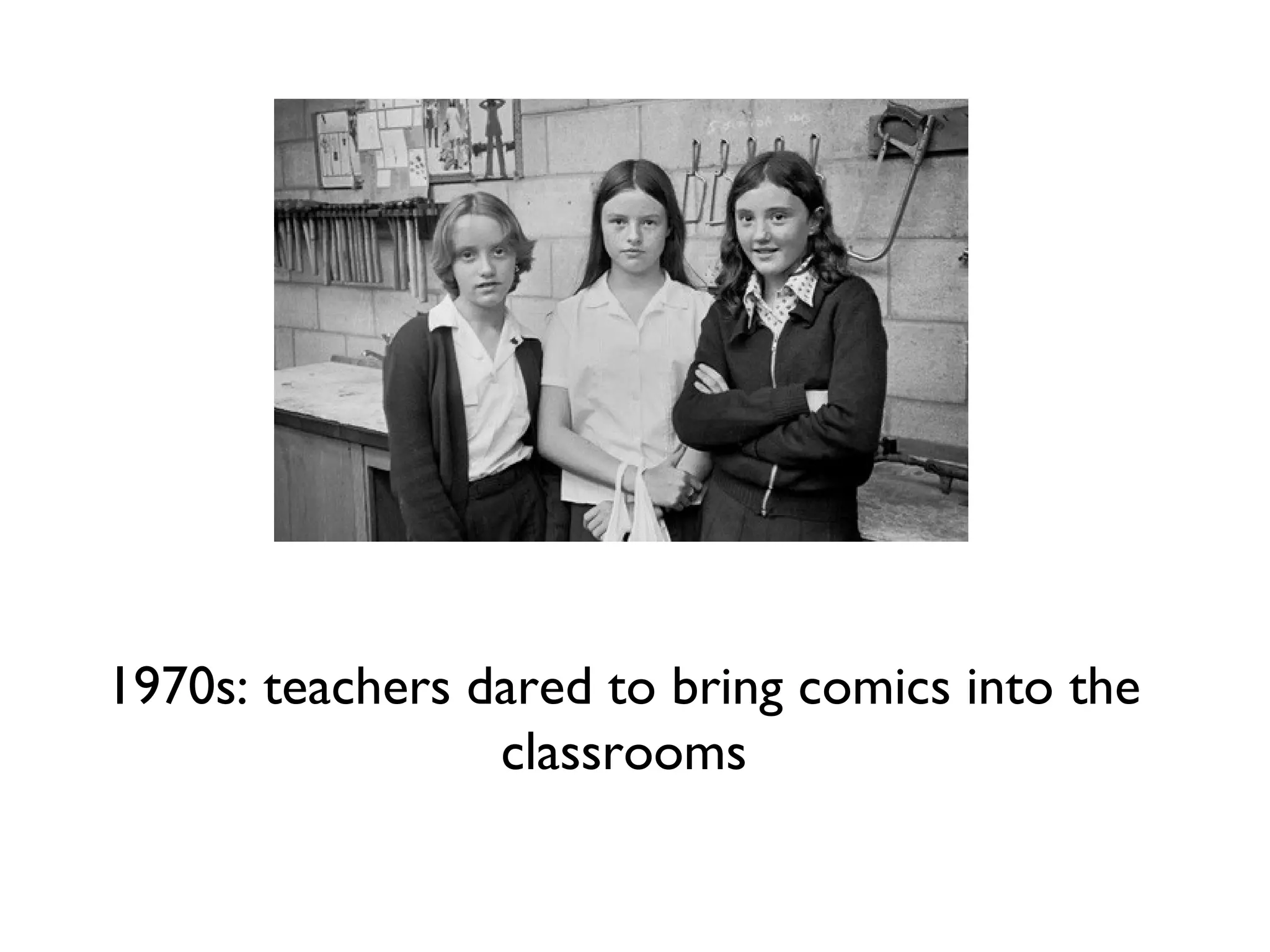 1970s: teachers dared to bring comics into the
classrooms

 
