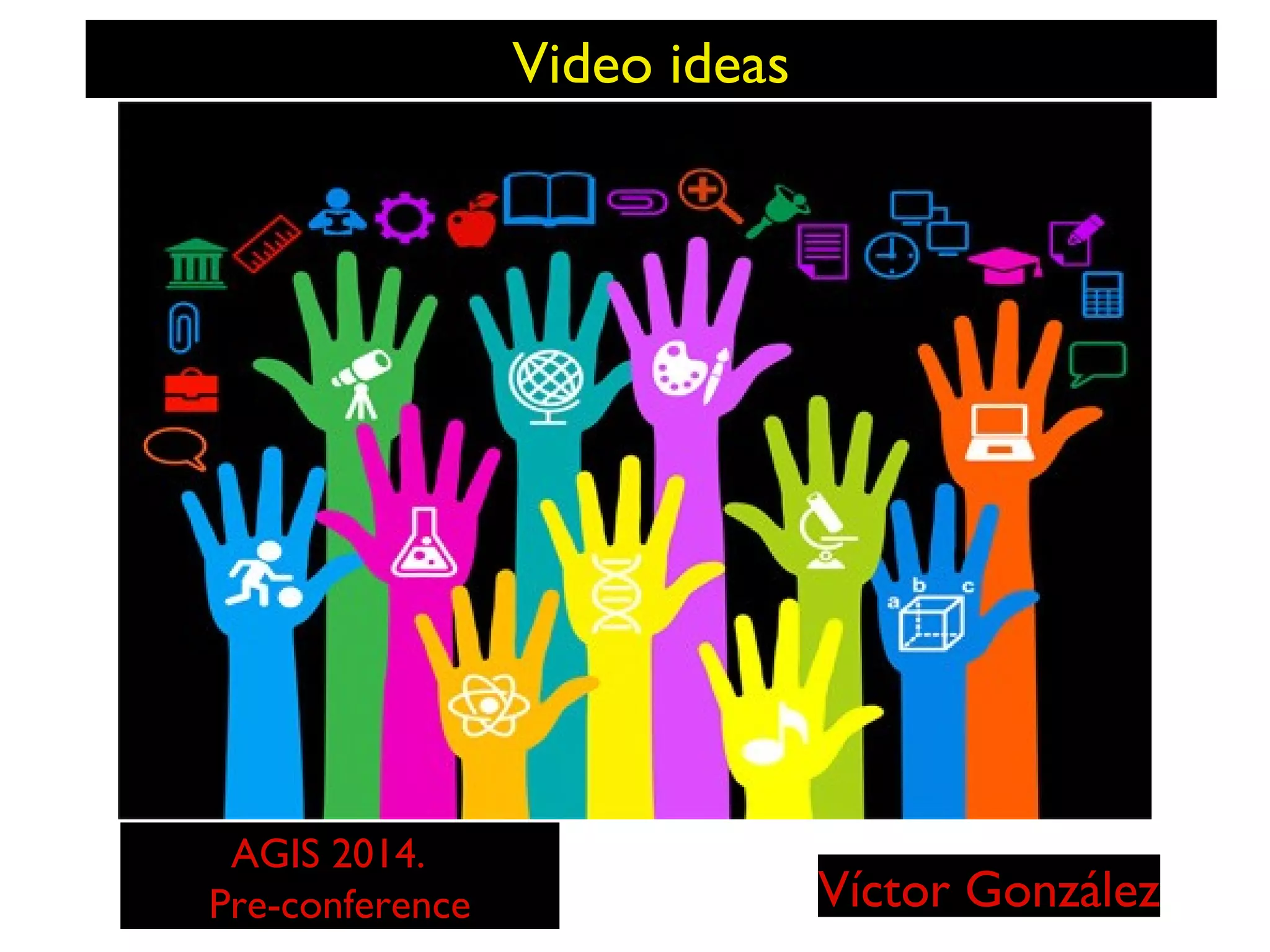 Video ideas

AGIS 2014.
Pre-conference

Víctor González

 