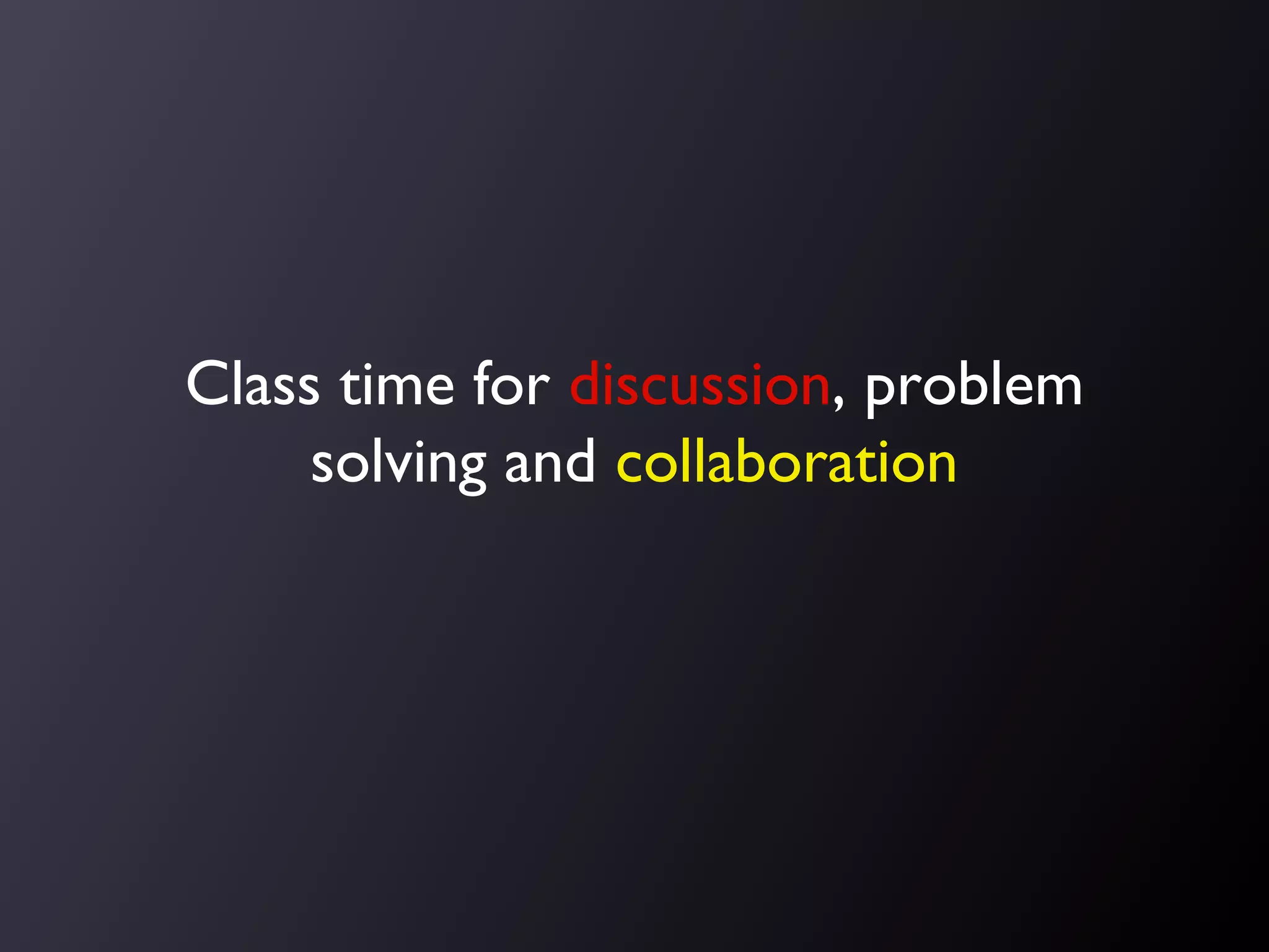 Class time for discussion, problem
solving and collaboration

 