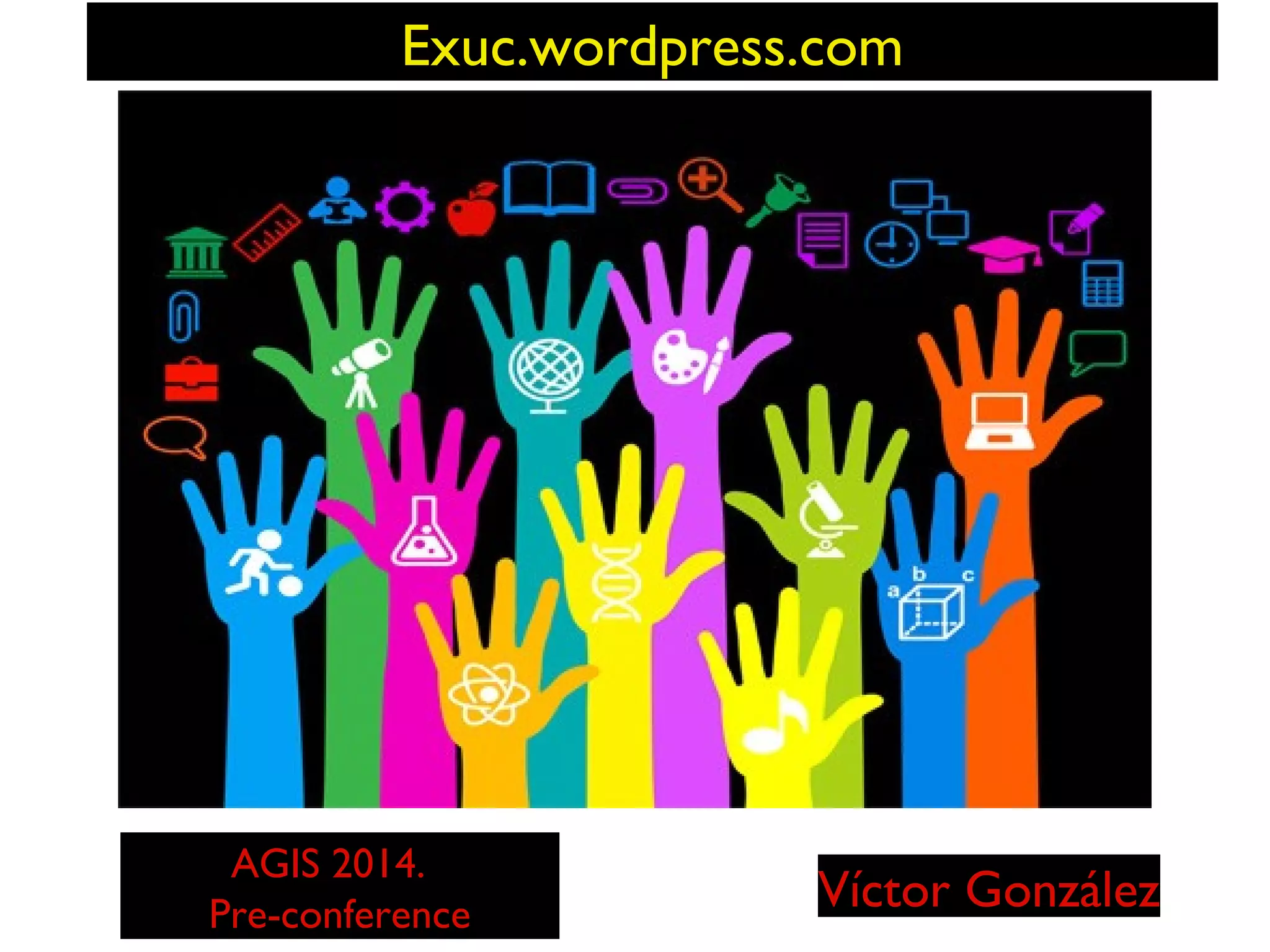 Exuc.wordpress.com

AGIS 2014.
Pre-conference

Víctor González

 