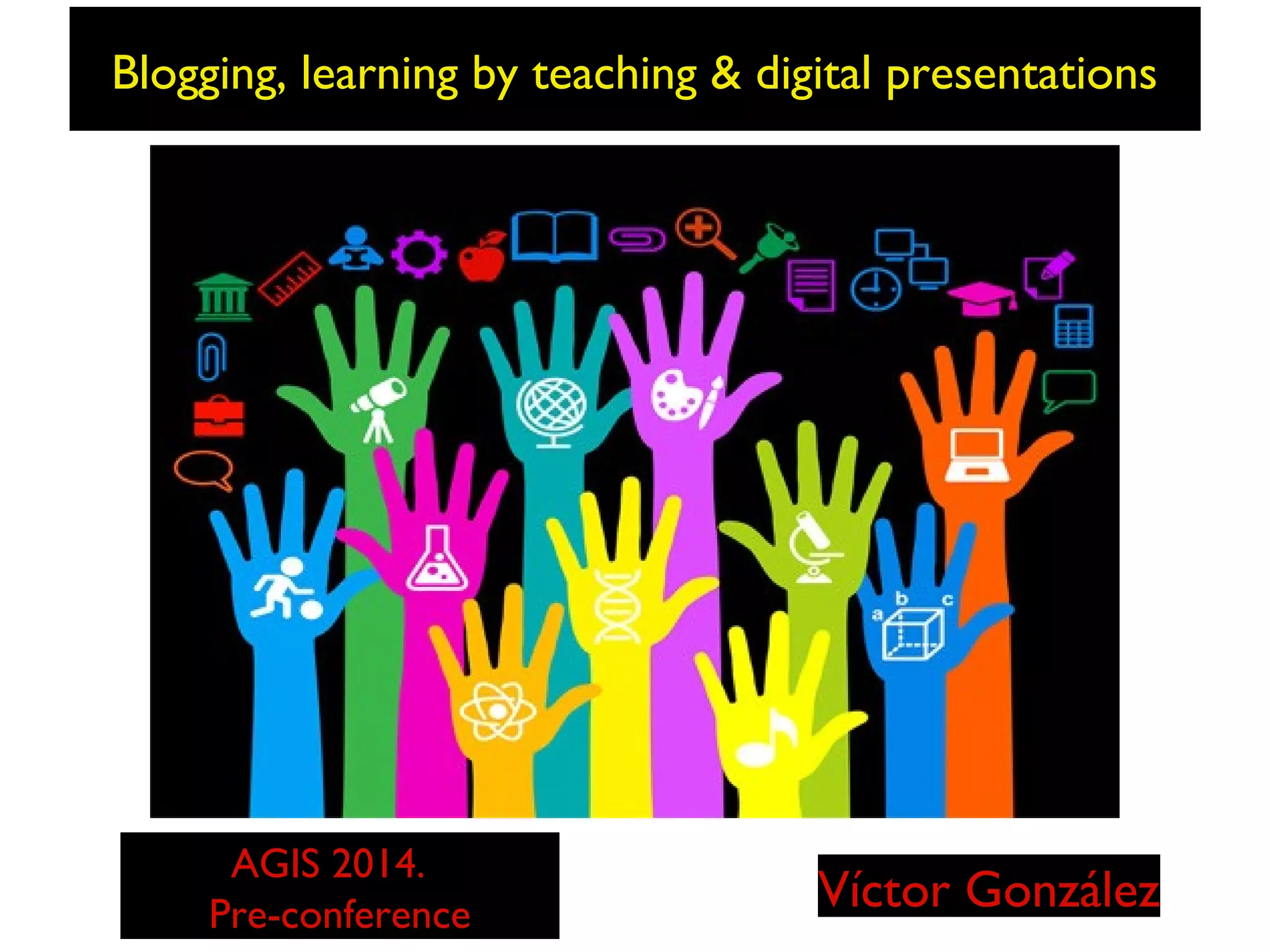 Blogging, learning by teaching & digital presentations

AGIS 2014.
Pre-conference

Víctor González

 