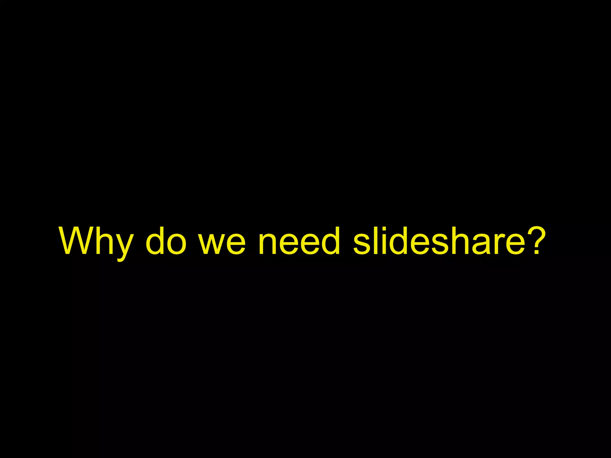 Why do we need slideshare?

 